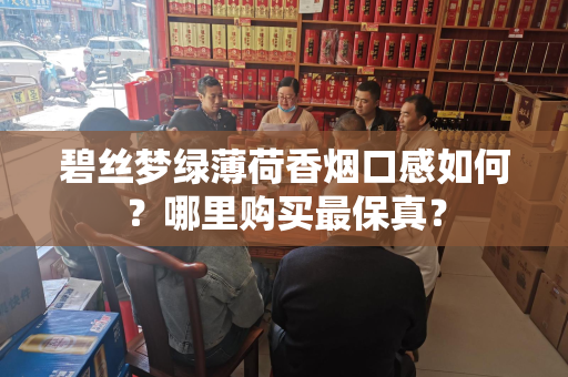 碧丝梦绿薄荷香烟口感如何？哪里购买最保真？
